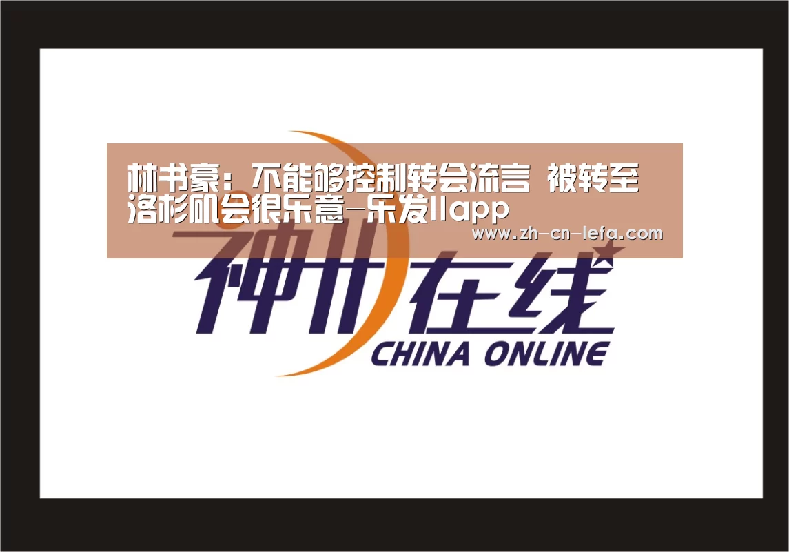 林书豪:不能够控制转会流言 被转至洛杉矶会很乐意-乐发IIapp(图1) 乐发IIapp
