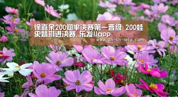 徐嘉余200仰半决赛第一晋级 200蛙史婧琳进决赛_乐发IIapp(图2) 乐发IIapp
