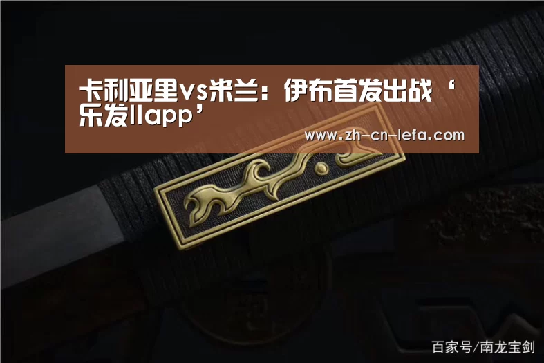 卡利亚里vs米兰:伊布首发出战‘乐发IIapp’(图2) 乐发IIapp