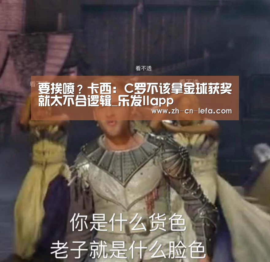 要挨喷?卡西:C罗不该拿金球获奖就太不合逻辑_乐发IIapp(图3) 乐发IIapp