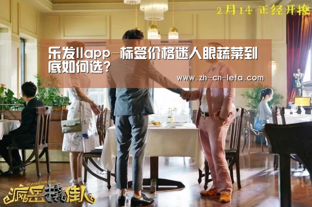 乐发IIapp-标签价格迷人眼蔬菜到底如何选?(图1) 乐发IIapp