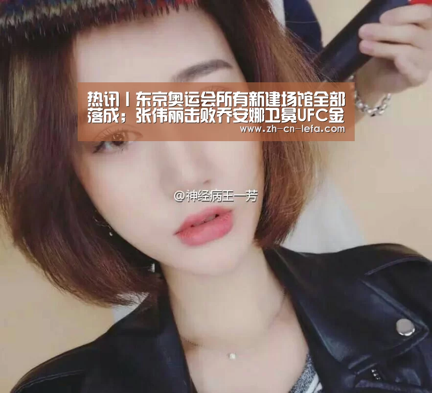 热讯丨东京奥运会所有新建场馆全部落成;张伟丽击败乔安娜卫冕UFC金腰带_乐发IIapp(图3) 乐发IIapp